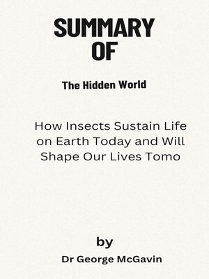 cover image of Summary of the Hidden World  How Insects Sustain Life on Earth Today and Will Shape Our Lives Tomorrow   by  Dr George McGavin